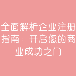 全面解析企业注册指南：开启您的商业成功之门